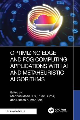 Optimizing Edge and Fog Computing Applications with AI and Metaheuristic Algorithms - H S, Madhusudhan (Editor), and Gupta, Punit (Editor), and Kumar Saini, Dinesh (Editor)