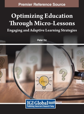 Optimizing Education Through Micro-Lessons: Engaging and Adaptive Learning Strategies - Ilic, Peter (Editor)