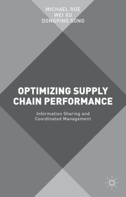Optimizing Supply Chain Performance: Information Sharing and Coordinated Management - Roe, Michael, and Xu, Wei, and Song, Dongping