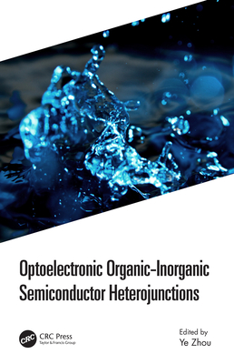 Optoelectronic Organic-Inorganic Semiconductor Heterojunctions - Zhou, Ye (Editor)