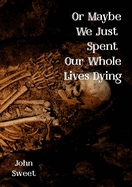 Or Maybe We Just Spent Our Whole Lives Dying