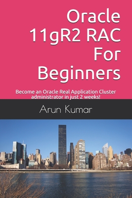 Oracle 11gR2 RAC For Beginners: Become an Oracle Real Application Cluster administrator in just 2 weeks! - Kumar, Arun
