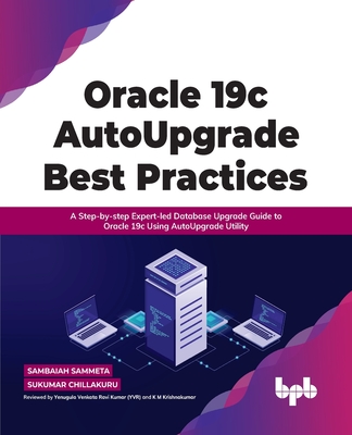 Oracle 19c Autoupgrade Best Practices: A Step-By-Step Expert-Led Database Upgrade Guide to Oracle 19c Using Autoupgrade Utility - Sammeta, Sambaiah