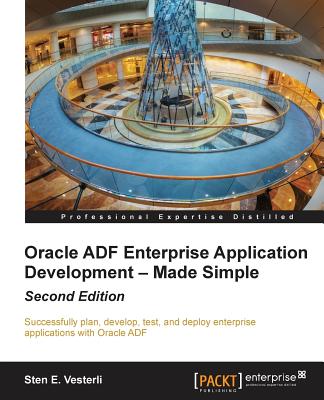 Oracle ADF Enterprise Application Development Made Simple: Oracle ADF Enterprise Application Development Made Simple: Second Edition - E Vesterli, Sten