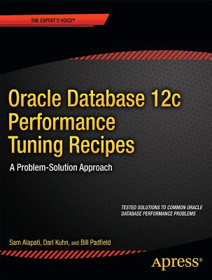 Oracle Database 12c Performance Tuning Recipes: A Problem-Solution Approach - Alapati, Sam, and Kuhn, Darl, and Padfield, Bill