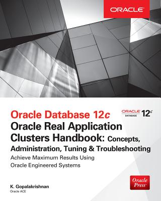 Oracle Database 12c Release 2 Real Application Clusters Handbook: Concepts, Administration, Tuning & Troubleshooting - Gopalakrishnan, K., and Alapati, Sam