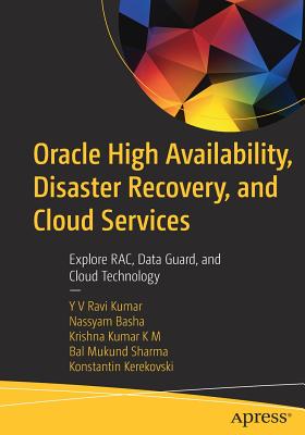 Oracle High Availability, Disaster Recovery, and Cloud Services: Explore Rac, Data Guard, and Cloud Technology - Ravi Kumar, Yv, and Basha, Nassyam, and Kumar K M, Krishna