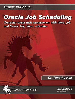 Oracle Job Scheduling: Creating Robust Task Management with DBMS_Job and Oracle 10g DBMS_Scheduler - Hall, Timothy, Dr., and Burleson, Don (Editor), and Wade, Teri (Editor)