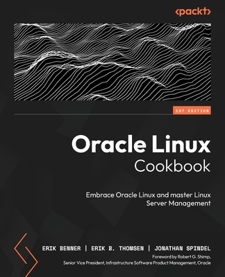 Oracle Linux Cookbook: Embrace Oracle Linux and master Linux Server Management - Benner, Erik, and Shimp, Robert G. (Foreword by), and Thomsen, Erik B.