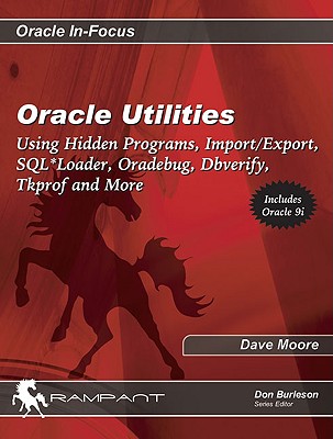 Oracle Utilities: Using Hidden Programs, Import/Export, SQL*Loader, Oradebug, Dbverify, Tkprof and More - Moore, Dave, and Burleson, Don (Editor)