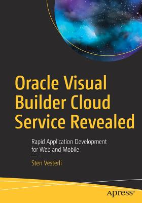 Oracle Visual Builder Cloud Service Revealed: Rapid Application Development for Web and Mobile - Vesterli, Sten