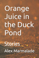 Orange Juice in the Duck Pond: Stories
