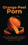 Orange Peel Porn: The Ultimate Self-Mastery, Manifestation Guide.
