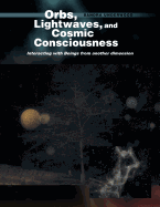 Orbs, Lightwaves, and Cosmic Consciousness: Interacting with Beings from Another Dimension