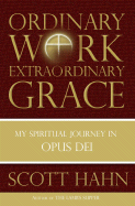 Ordinary Work, Extraordinary Grace: My Spiritual Journey in Opus Dei