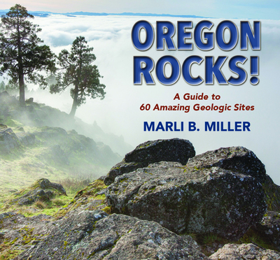 Oregon Rocks!: A Guide to 60 Amazing Geologic Sites - Miller, Marli B