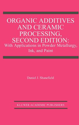 Organic Additives and Ceramic Processing, Second Edition: With Applications in Powder Metallurgy, Ink, and Paint - Shanefield, Daniel J