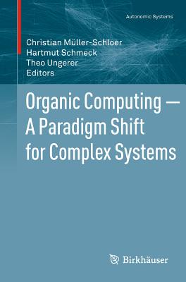 Organic Computing - A Paradigm Shift for Complex Systems - M�ller-Schloer, Christian (Editor), and Schmeck, Hartmut (Editor), and Ungerer, Theo (Editor)