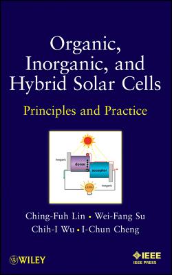 Organic, Inorganic and Hybrid Solar Cells: Principles and Practice - Lin, Ching-Fuh, and Su, Wei-Fang, and Wu, Chih-I