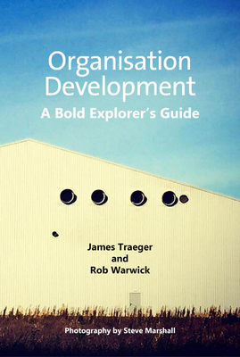 Organisation Development: A Bold Explorer's Guide - Traeger, James, and Warwick, Rob