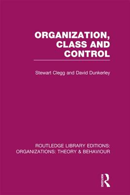 Organization, Class and Control (RLE: Organizations) - Clegg, Stewart, and Dunkerley, David