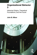 Organizational Behavior 3: Historical Origins, Theoretical Foundations, and the Future