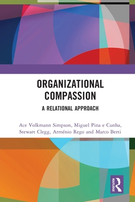 Organizational Compassion: A Relational Approach - Simpson, Ace Volkmann, and Cunha, Miguel Pina E, and Clegg, Stewart