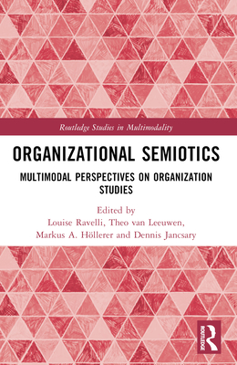 Organizational Semiotics: Multimodal Perspectives on Organization Studies - Ravelli, Louise (Editor), and Van Leeuwen, Theo (Editor), and H�llerer, Markus A (Editor)