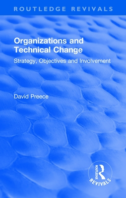 Organizations and Technical Change: Strategy, Objectives and Involvement - Preece, David