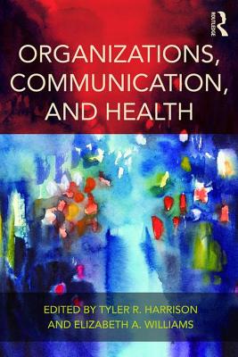 Organizations, Communication, and Health - Harrison, Tyler R. (Editor), and Williams, Elizabeth A. (Editor)