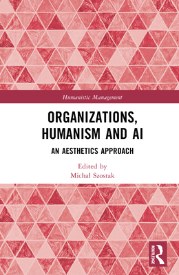 Organizations, Humanism and AI: An Aesthetics Approach - Szostak, Michal (Editor)