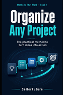 Organize Any Project: The practical method to turn ideas into action