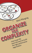 Organize for Complexity: How to Get Life Back Into Work to Build the High-Performance Organization