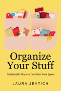 Organize Your Stuff: Sustainable Ways to Declutter Your Space