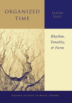 Organized Time: Rhythm, Tonality, and Form - Yust, Jason