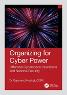 Organizing for Cyber Power: Offensive Cyberspace Operations and National Security