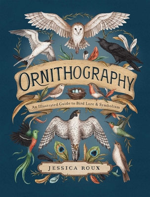 Ornithography: An Illustrated Guide to Bird Lore & Symbolism Volume 2 - Roux, Jessica