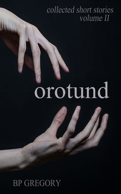Orotund: Collected Short Stories Volume Two - Gregory, Bp