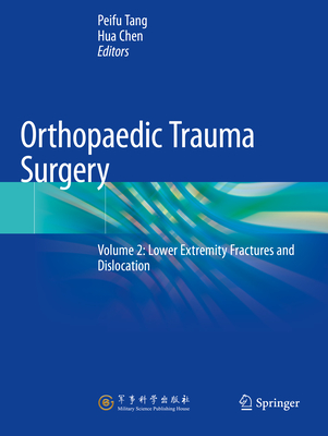 Orthopaedic Trauma Surgery: Volume 2: Lower Extremity Fractures and Dislocation - Tang, Peifu (Editor), and Chen, Hua (Editor)