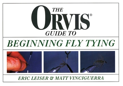 Orvis Guide to Beginning Fly Tying - Leiser, Eric, and Vinciguerra, Matt