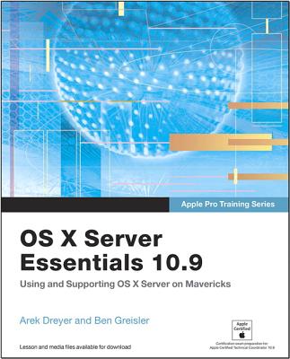 OS X Server Essentials 10.9: Using and Supporting OS X Server on Mavericks - Dreyer, Arek, and Greisler, Ben