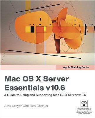 OS X Server Essentials v10.6: A Guide To Using And Supporting Mac OS X Server v10.6 - Dreyer, Arek, and Greisler, Ben