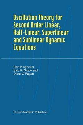 Oscillation Theory for Second Order Linear, Half-Linear, Superlinear and Sublinear Dynamic Equations - Agarwal, R.P., and Grace, Said R., and O'Regan, Donal