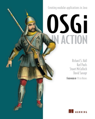OSGI in Action: Creating Modular Applications in Java - Hall, Richard S, and Pauls, Karl, and McCulloch, Stuart