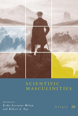 Osiris, Volume 30: Scientific Masculinities - Milam, Erika Lorraine (Editor), and Nye, Robert A. (Editor)
