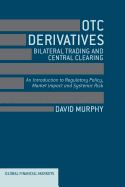 OTC Derivatives: Bilateral Trading & Central Clearing: An Introduction to Regulatory Policy, Market Impact and Systemic Risk