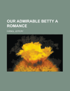 Our Admirable Betty: A Romance