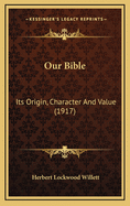 Our Bible: Its Origin, Character and Value (1917)