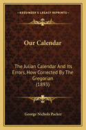 Our Calendar: The Julian Calendar and Its Errors, How Corrected by the Gregorian (1893)