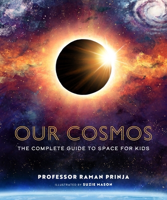 Our Cosmos: The Complete Guide to Space for Kids - Prinja, Raman, Professor